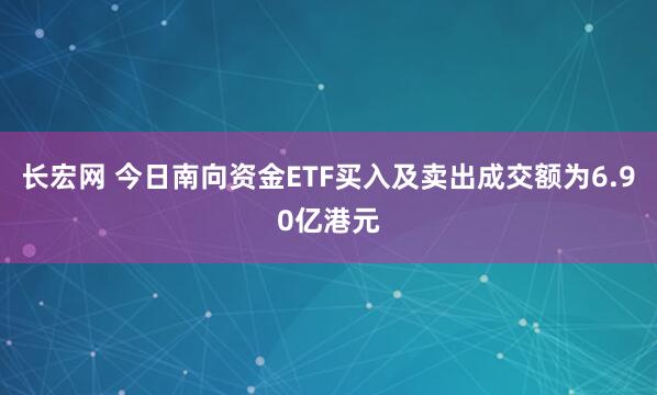长宏网 今日南向资金ETF买入及卖出成交额为6.90亿港元