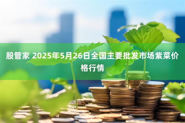 股管家 2025年5月26日全国主要批发市场紫菜价格行情