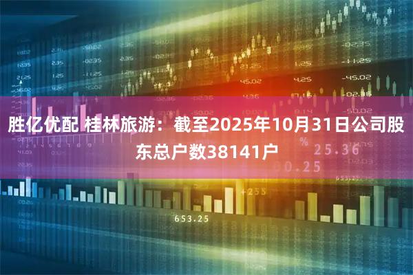 胜亿优配 桂林旅游：截至2025年10月31日公司股东总户数38141户