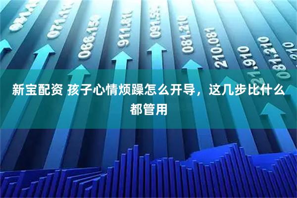 新宝配资 孩子心情烦躁怎么开导，这几步比什么都管用