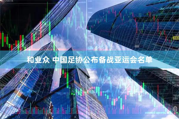 和业众 中国足协公布备战亚运会名单